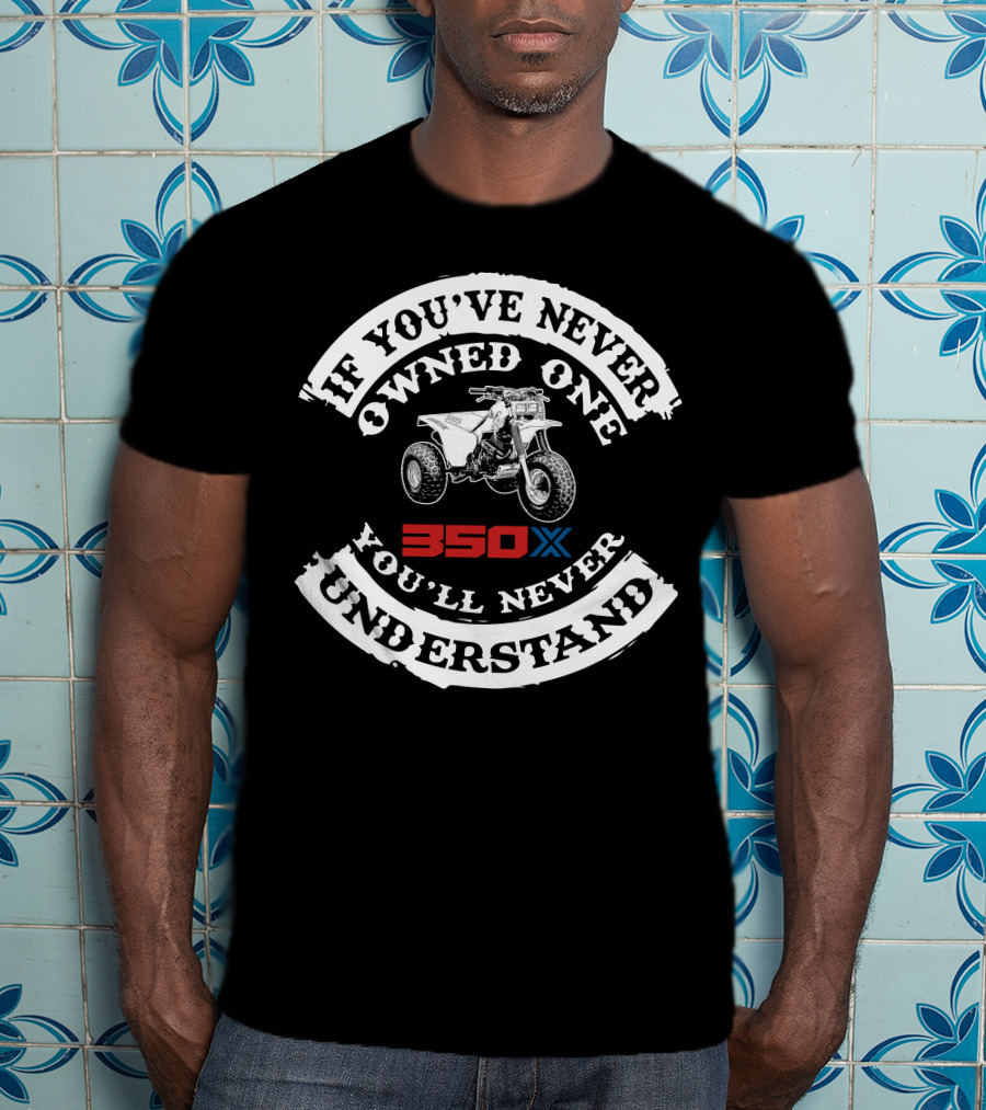 If You've Never Owned One 350X You'll Never Understand T-Shirt