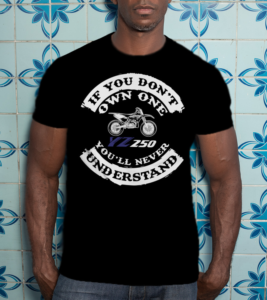 YZ250 If You Don't Own One You'll Never Understand T-Shirt