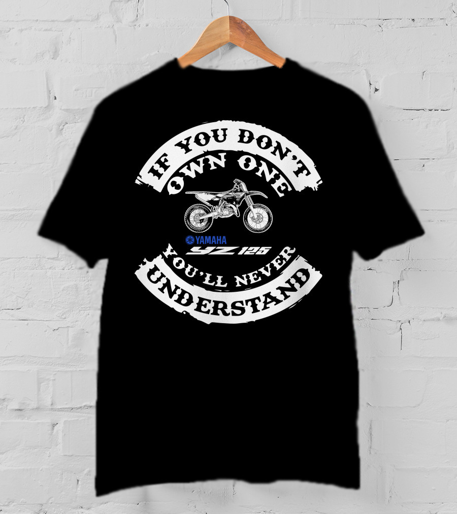 If You Don't Own One Yamaha Yz125 You'll Never Understand T-Shirt