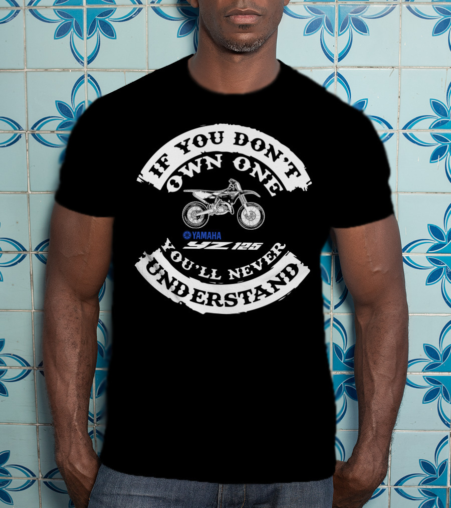 If You Don't Own One Yamaha Yz125 You'll Never Understand T-Shirt