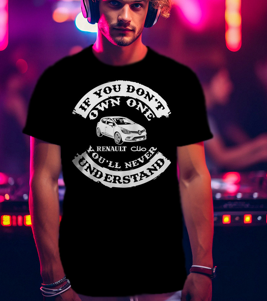 If You Don't Own One You'll Never Understand Renault Clio T-Shirt