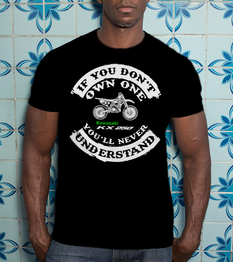If You Don’t Own One Kawasaki KX250 You’ll Never Understand T-Shirt