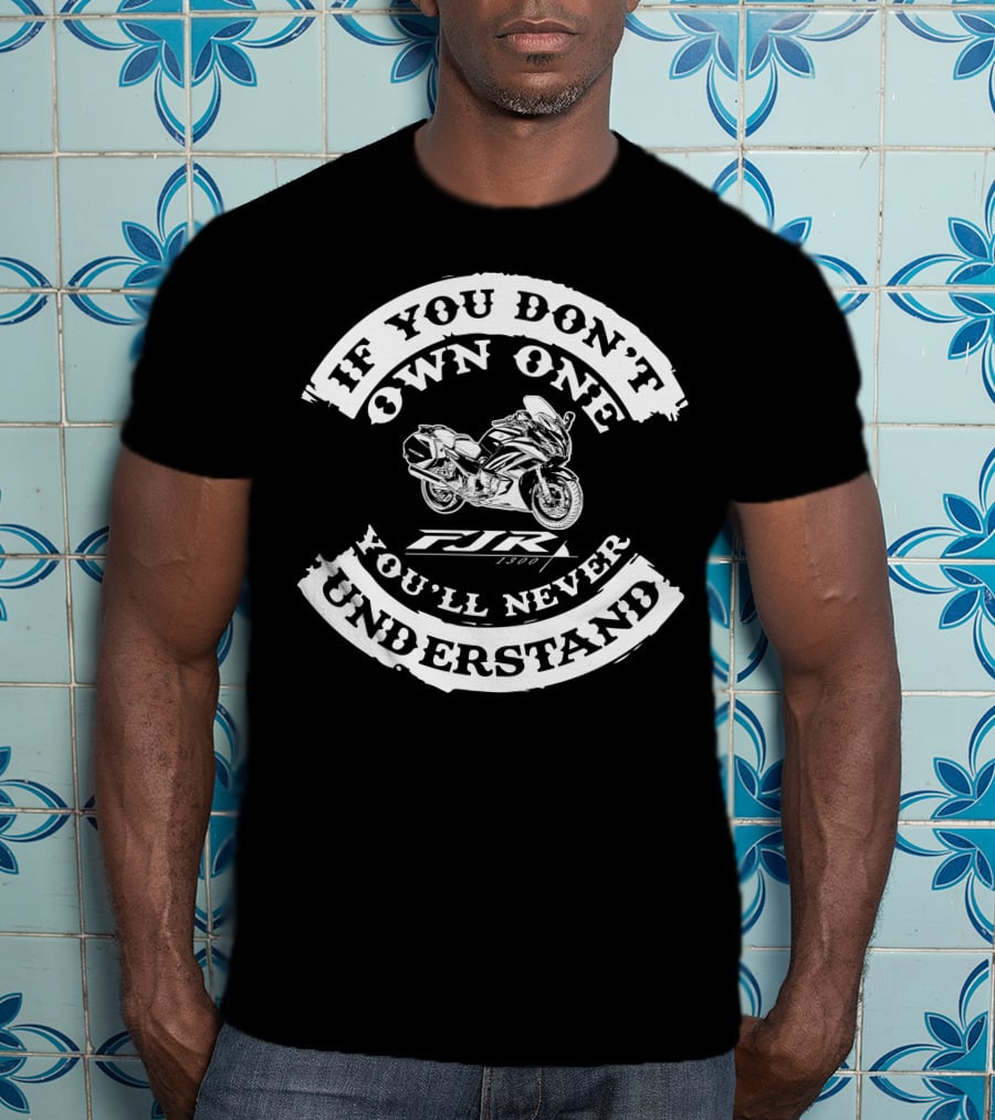 If You Don't Own One You'll Never Understand FJR 1300 T-Shirt