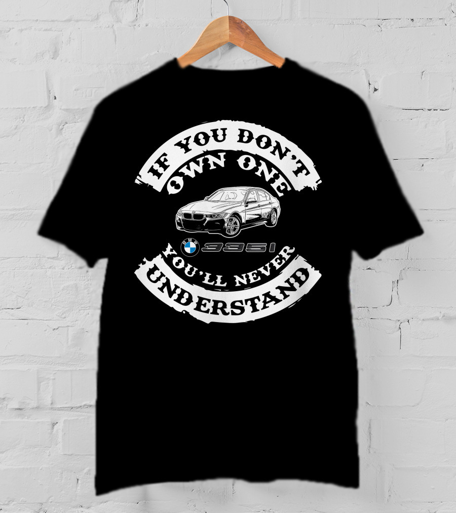 If You Don't Own One You'll Never Understand BMW 335i T-Shirt