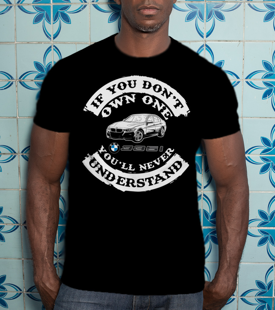 If You Don't Own One You'll Never Understand BMW 335i T-Shirt