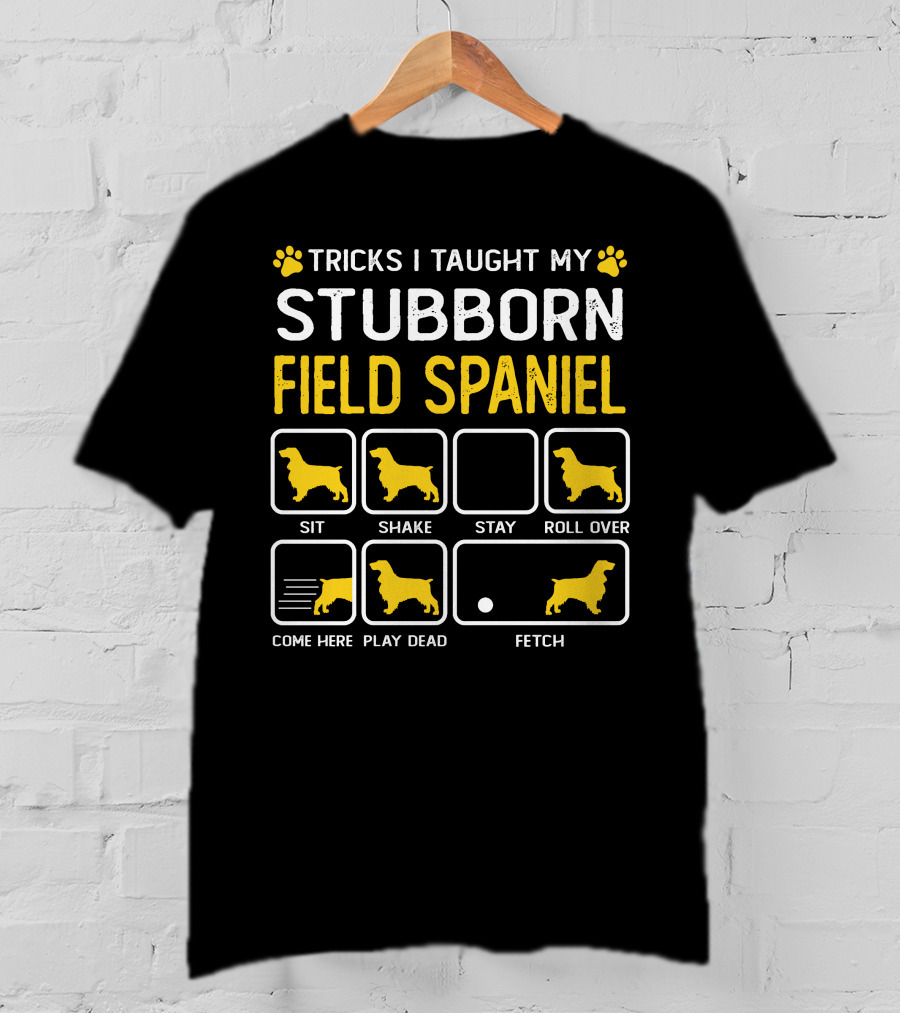 Tricks I Taught My Stubborn Field Spaniel Sit Shake Stay Roll Over Come Here Play Dead Fetch T-Shirt