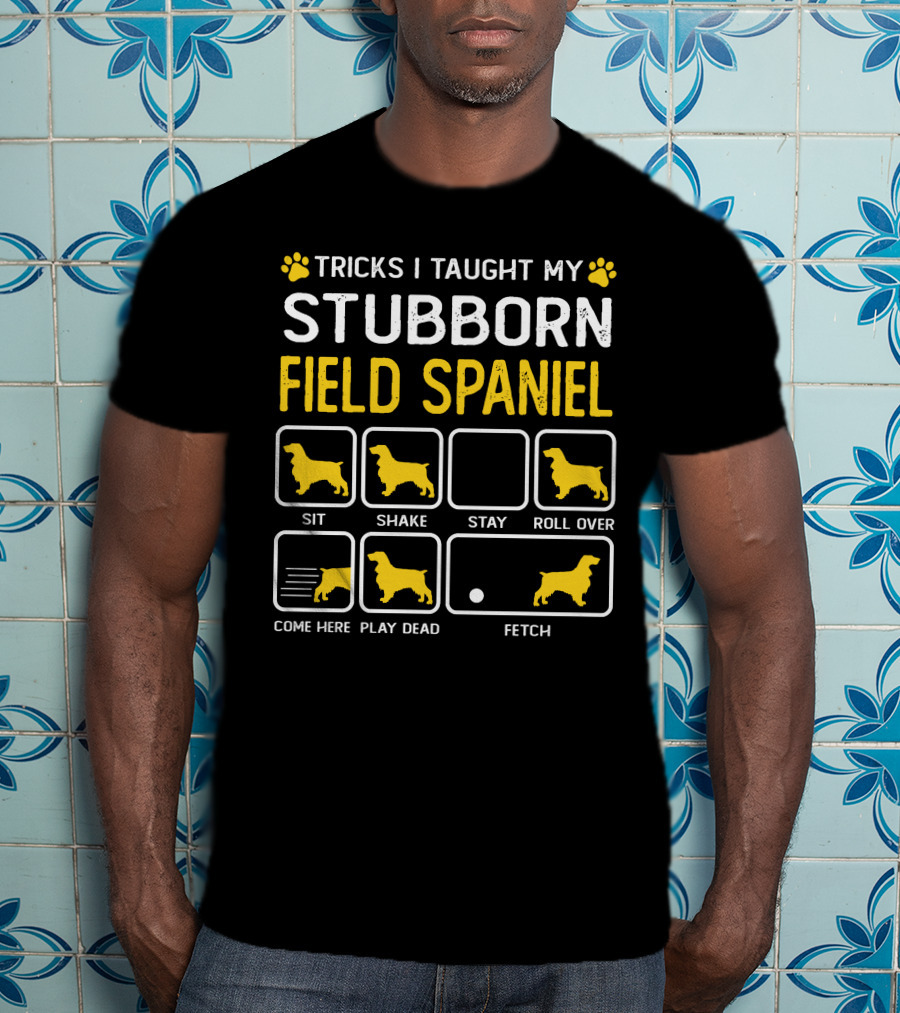 Tricks I Taught My Stubborn Field Spaniel Sit Shake Stay Roll Over Come Here Play Dead Fetch T-Shirt