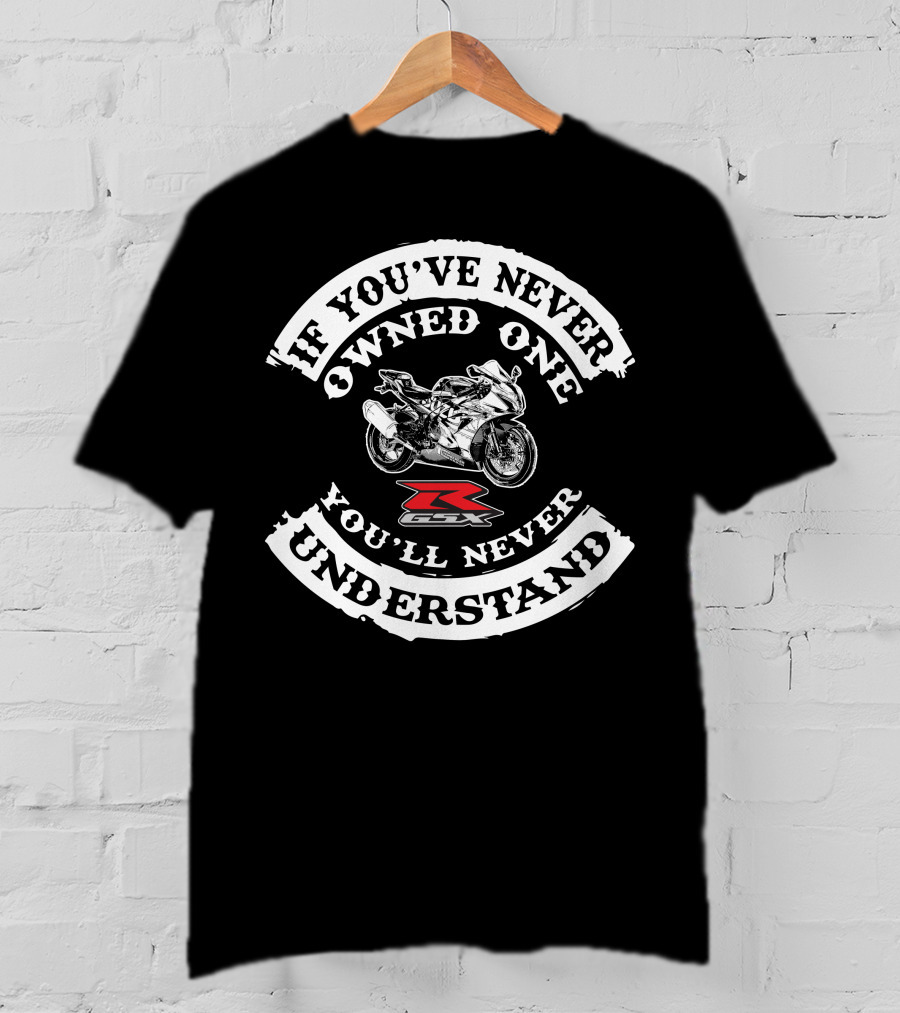 Suzuki GSXR1000 If You've Never Owned One You'll Never Understand T-Shirt