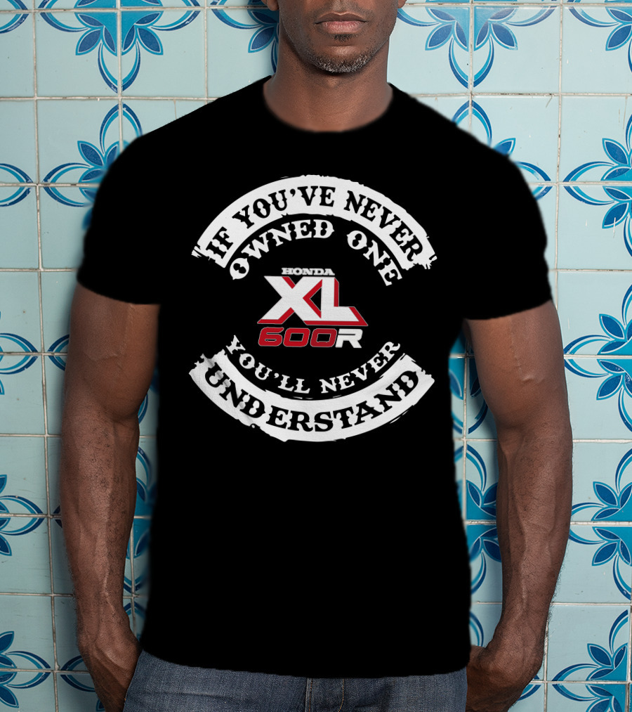 Honda XL 600R If You've Never Owned One You'll Never Understand T-Shirt