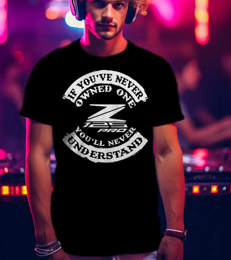If You've Never Owned One You'll Never Understand Kawasaki Z125 PRO T-Shirt