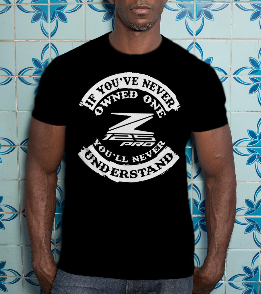 If You've Never Owned One You'll Never Understand Kawasaki Z125 PRO T-Shirt