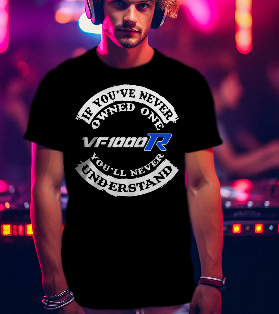 If You’ve Never Owned One VF1000R You’ll Never Understand T-Shirt