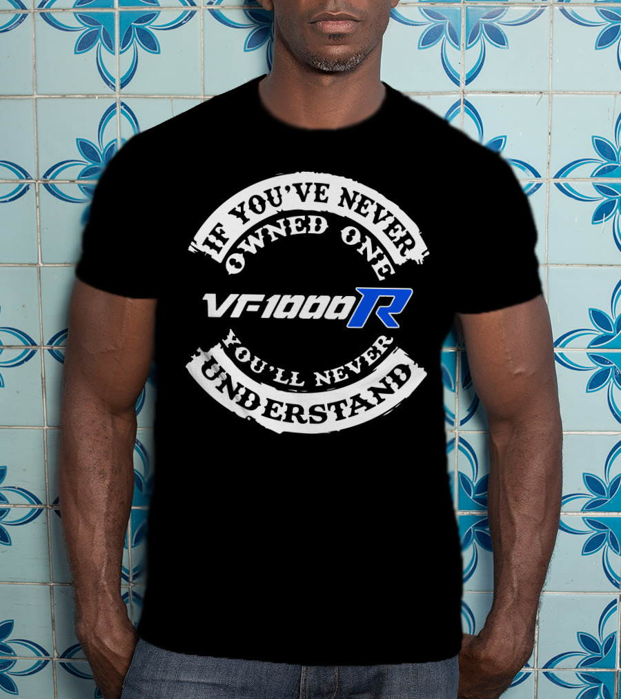 If You’ve Never Owned One VF1000R You’ll Never Understand T-Shirt