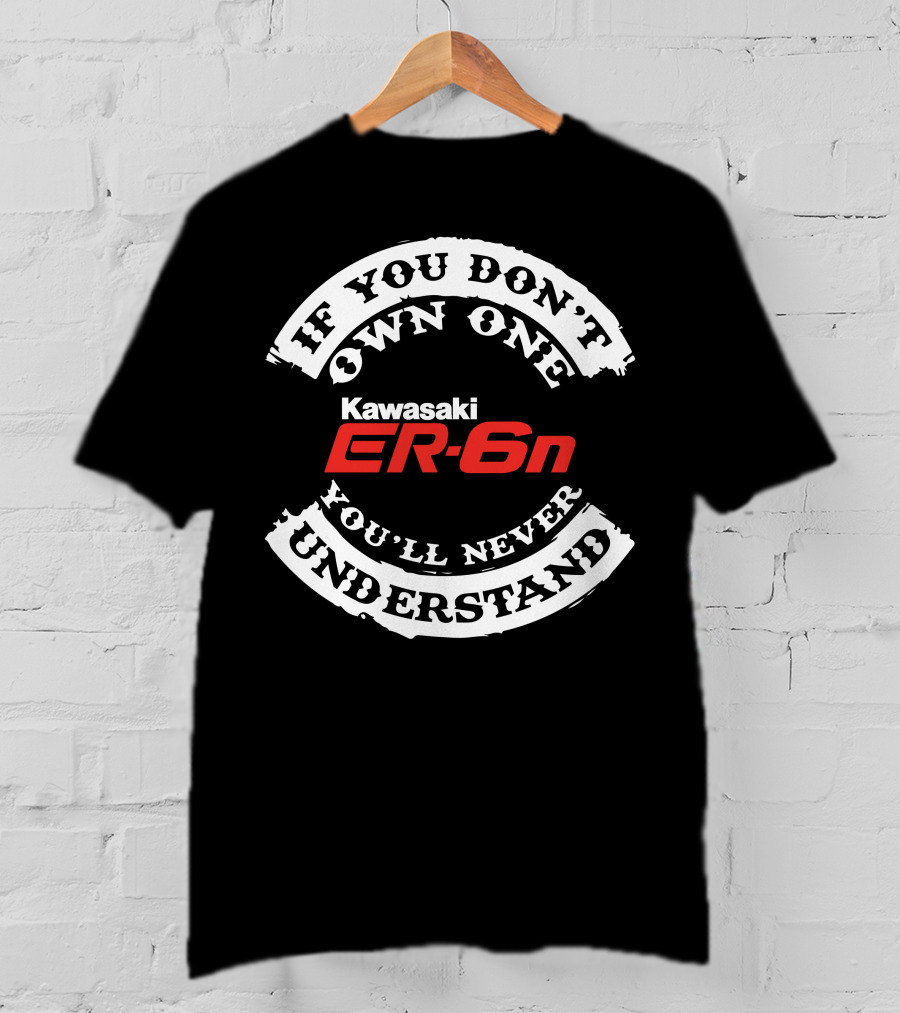 If You Don't Own One You'll Never Understand Kawasaki ER6N T-Shirt