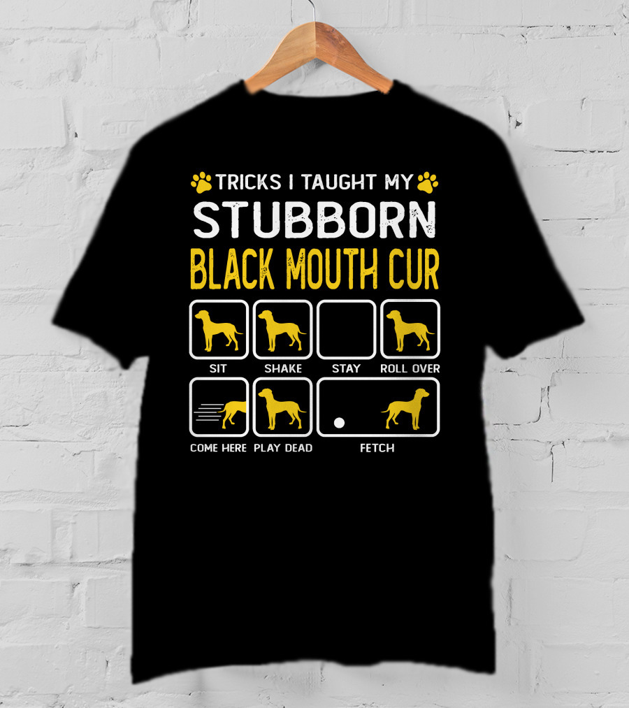 Tricks I Taught My Stubborn Black Mouth Cur Sit Shake Stay Roll Over Come Here Play Dead Fetch T-Shirt
