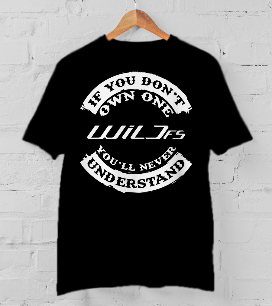 If You Don't Own One Wild FS You'll Never Understand T-Shirt