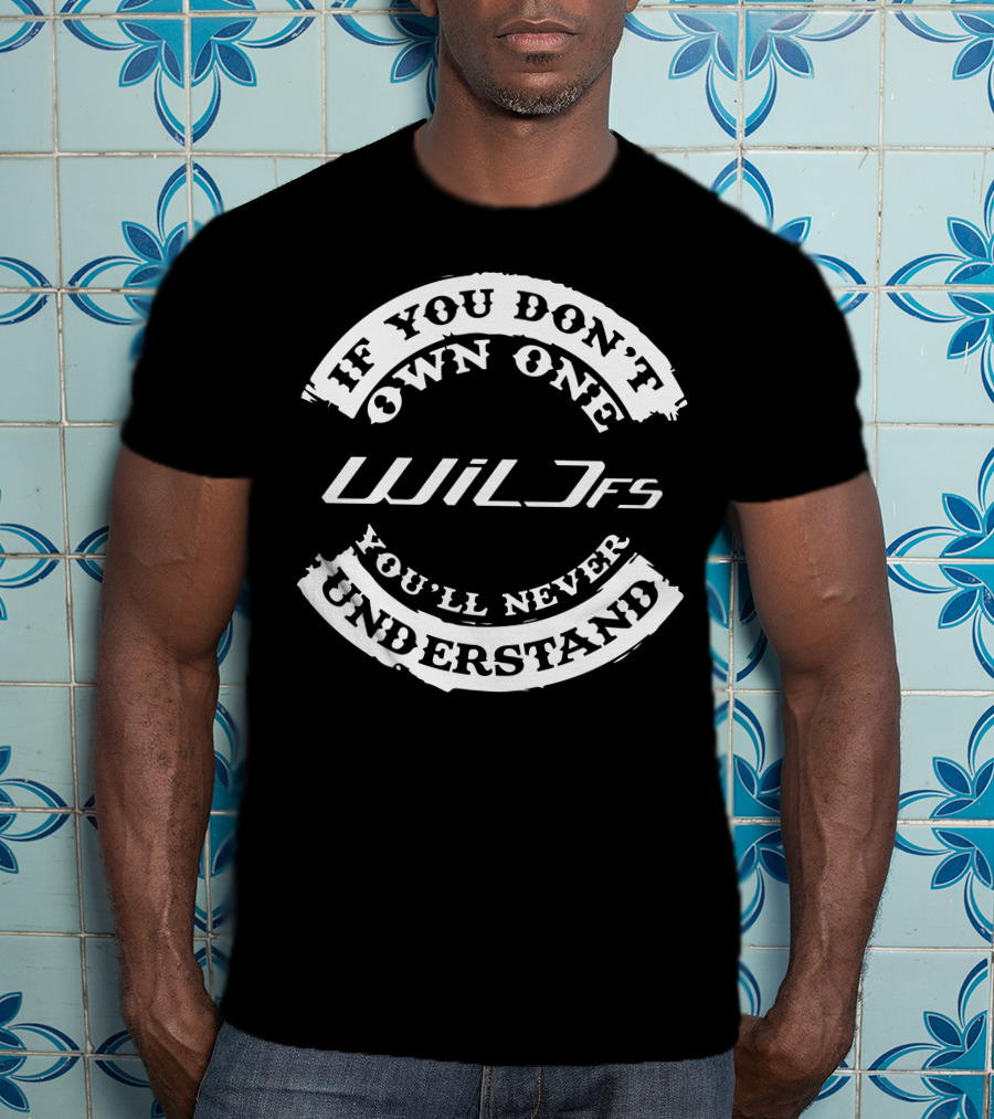 If You Don't Own One Wild FS You'll Never Understand T-Shirt