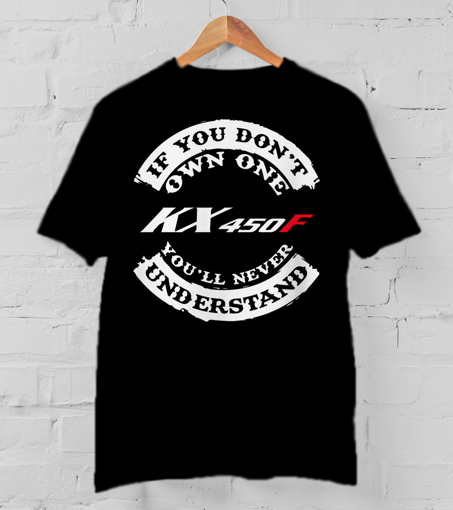 If You Don't Own One KX 450F You'll Never Understand T-Shirt