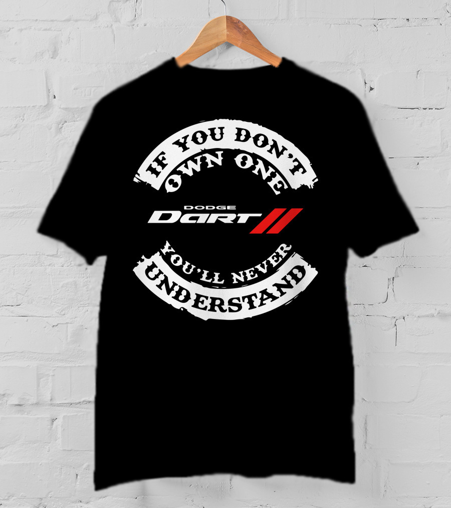 If You Don't Own One You'll Never Understand Dodge Dart T-Shirt