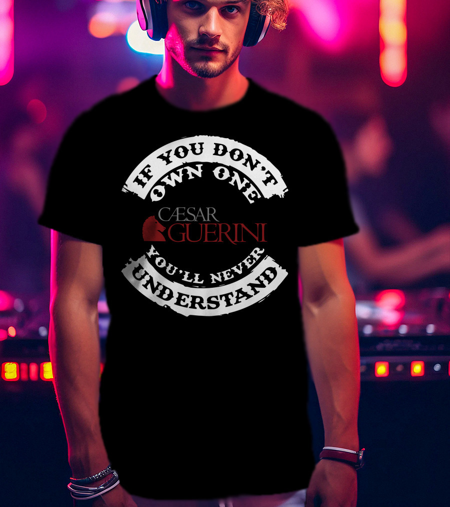 If You Don't Own One You'll Never Understand Caesar Guerini T-Shirt
