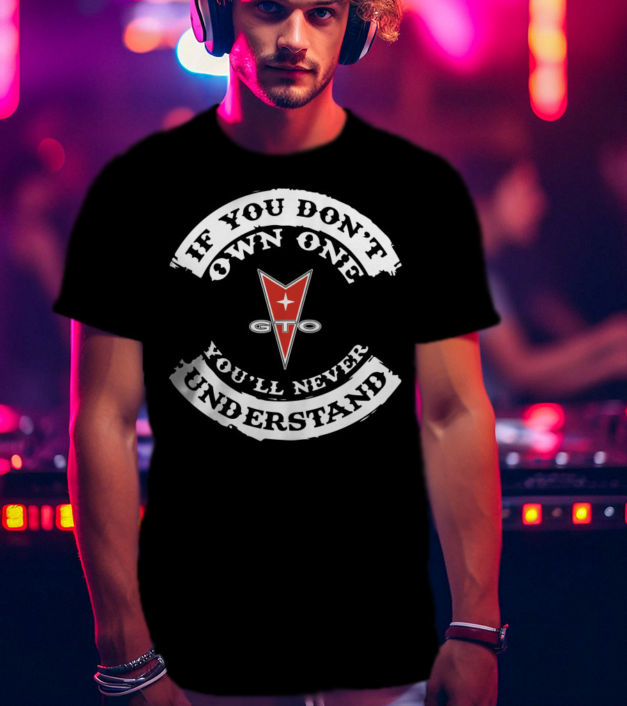 If You Don't Own One You'll Never Understand Pontiac GTO T-Shirt