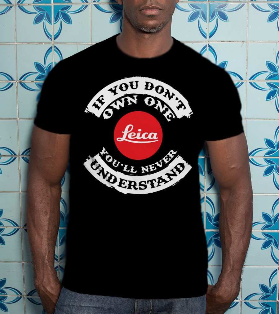 If You Don't Own One You'll Never Understand Leica Camera T-Shirt