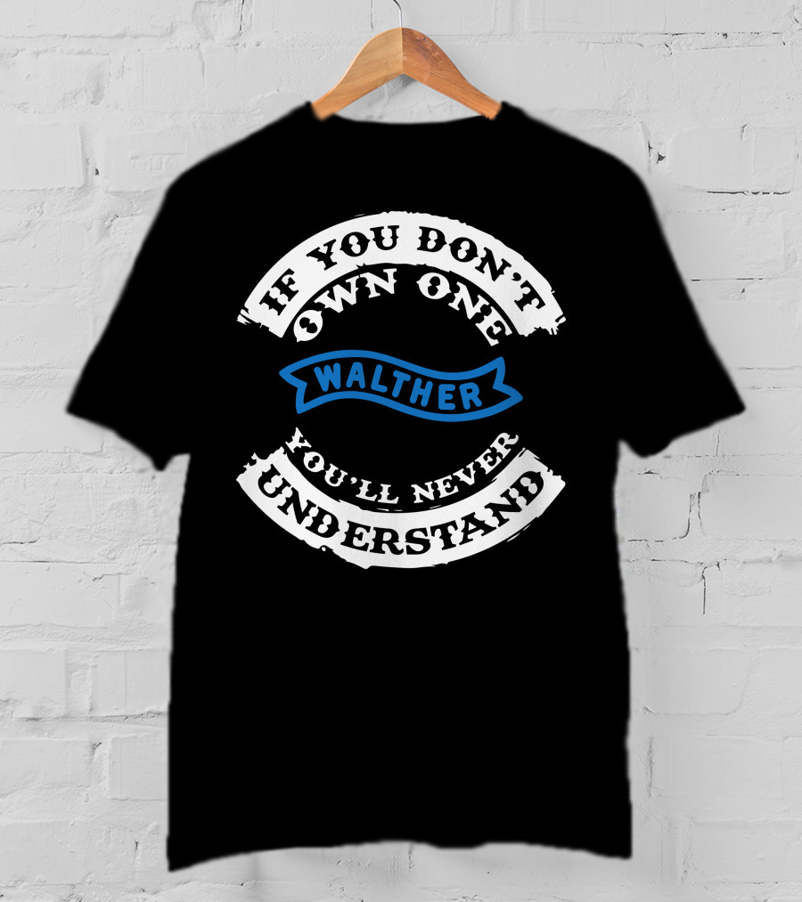 If You Don't Own One Walther You'll Never Understand T-Shirt