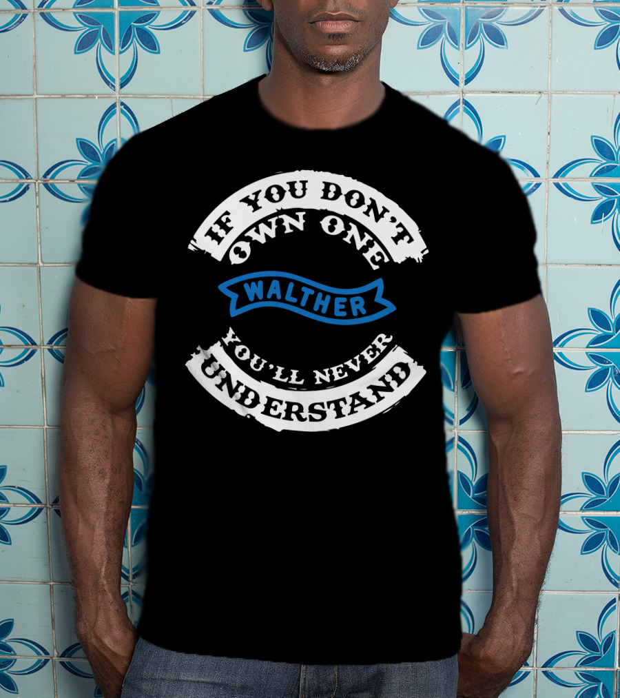 If You Don't Own One Walther You'll Never Understand T-Shirt