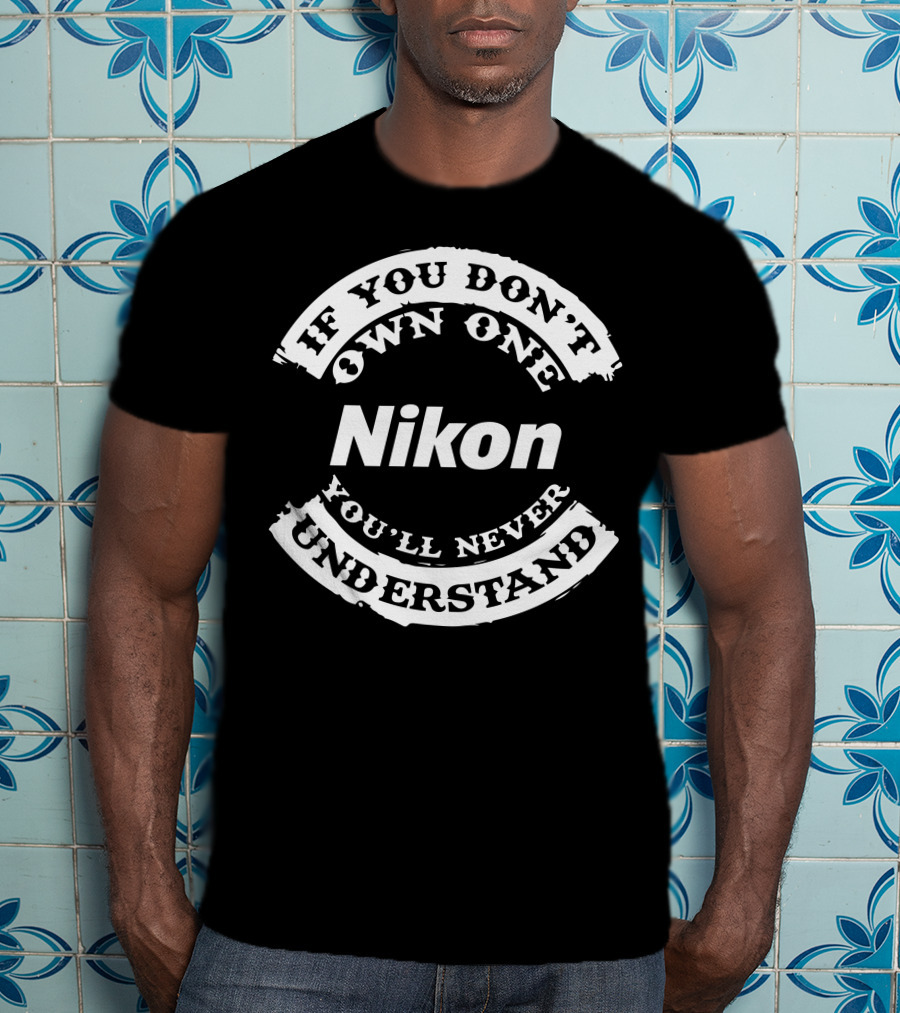 If You Don't Own One Nikon You'll Never Understand T-Shirt