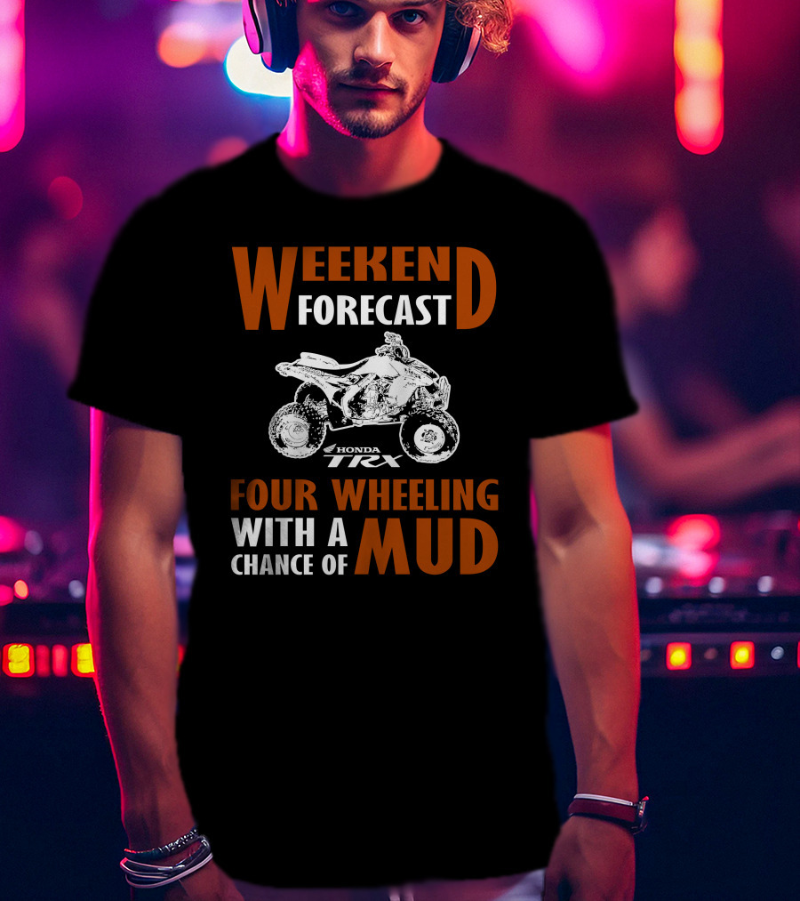 Weekend Forecast Honda TRX450R Four Wheeling With A Chance Of Mud T-Shirt