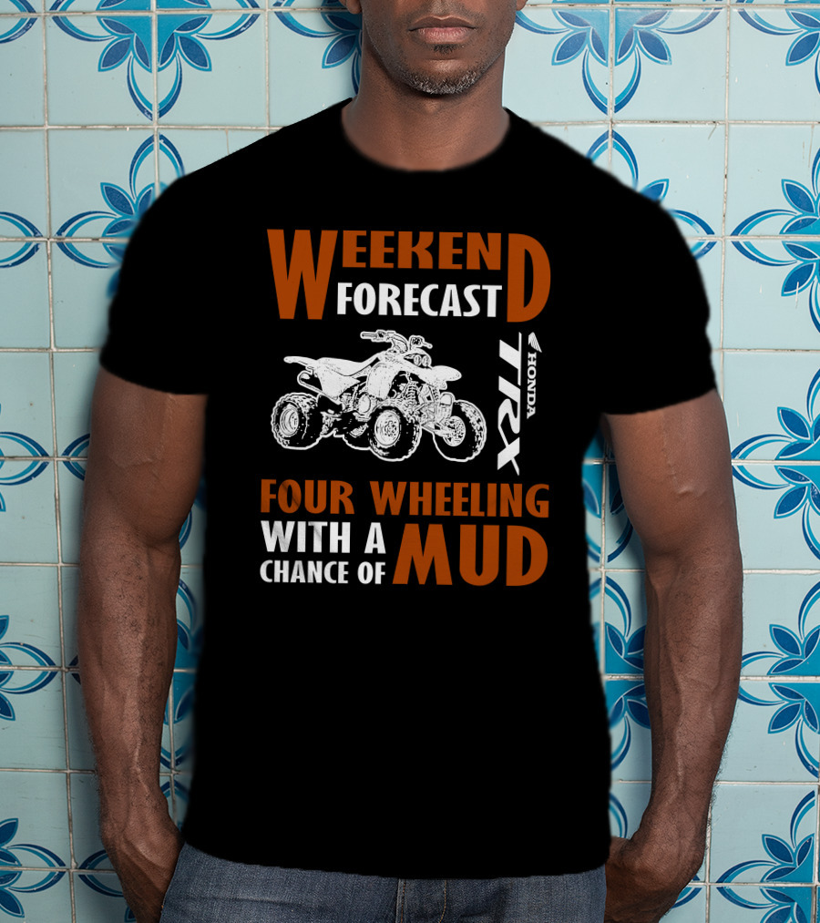 WEEKEND FORECAST FOUR WHEELING HONDA TRX WITH A CHANCE OF MUD T-Shirt