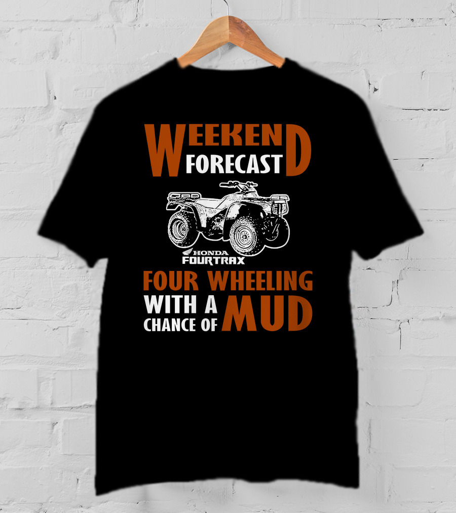 WEEKEND FORECAST HONDA FOURTRAX FOUR WHEELING WITH A CHANCE OF MUD T-Shirt