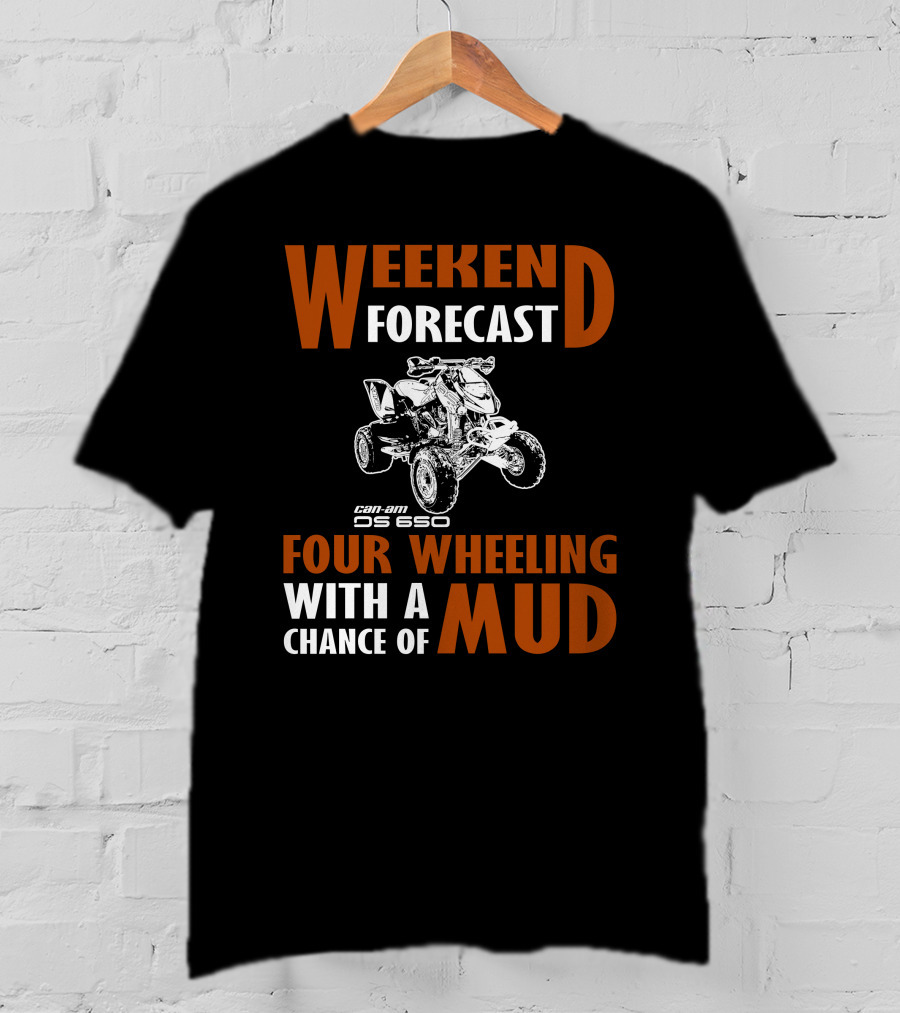 Weekend Forecast Can-am DS 650 Four Wheeling With A Chance Of Mud T-Shirt