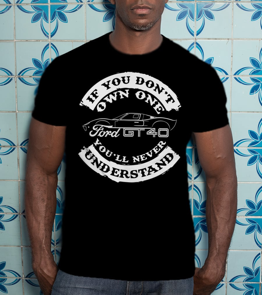 Ford GT40 If You Don't Own One You'll Never Understand T-Shirt
