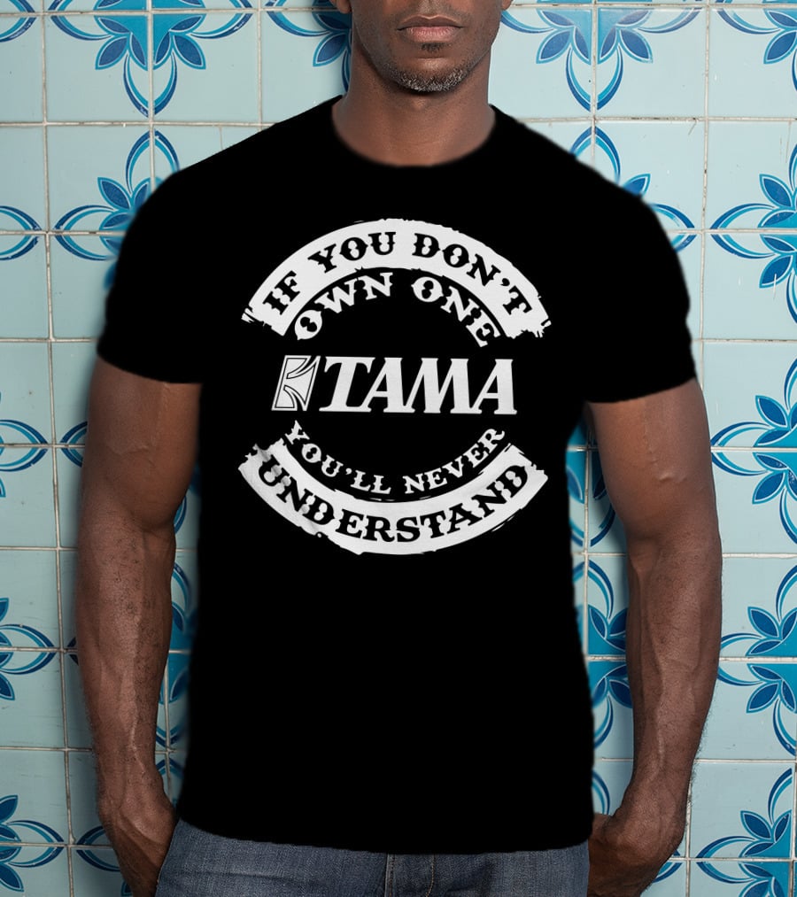 Tama Drums If You Don't Own One You'll Never Understand T-Shirt
