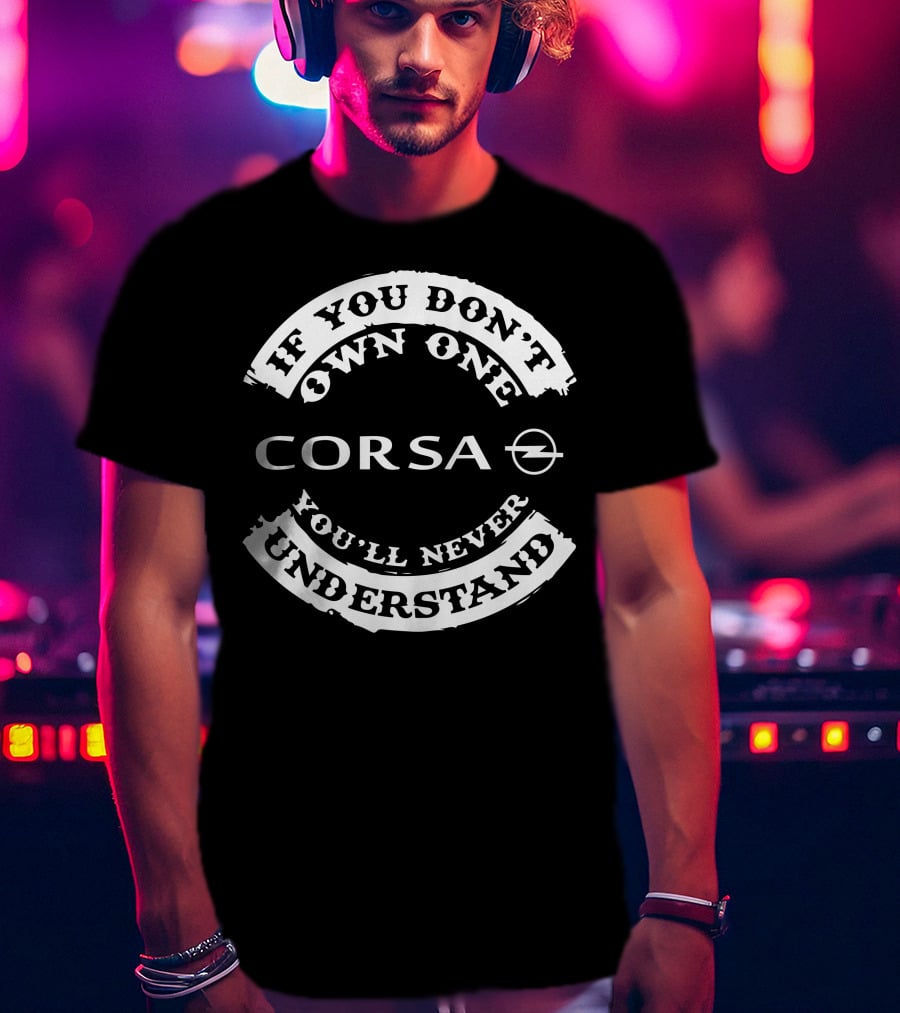 Corsa Opel If You Don't Own One You'll Never Understand T-Shirt