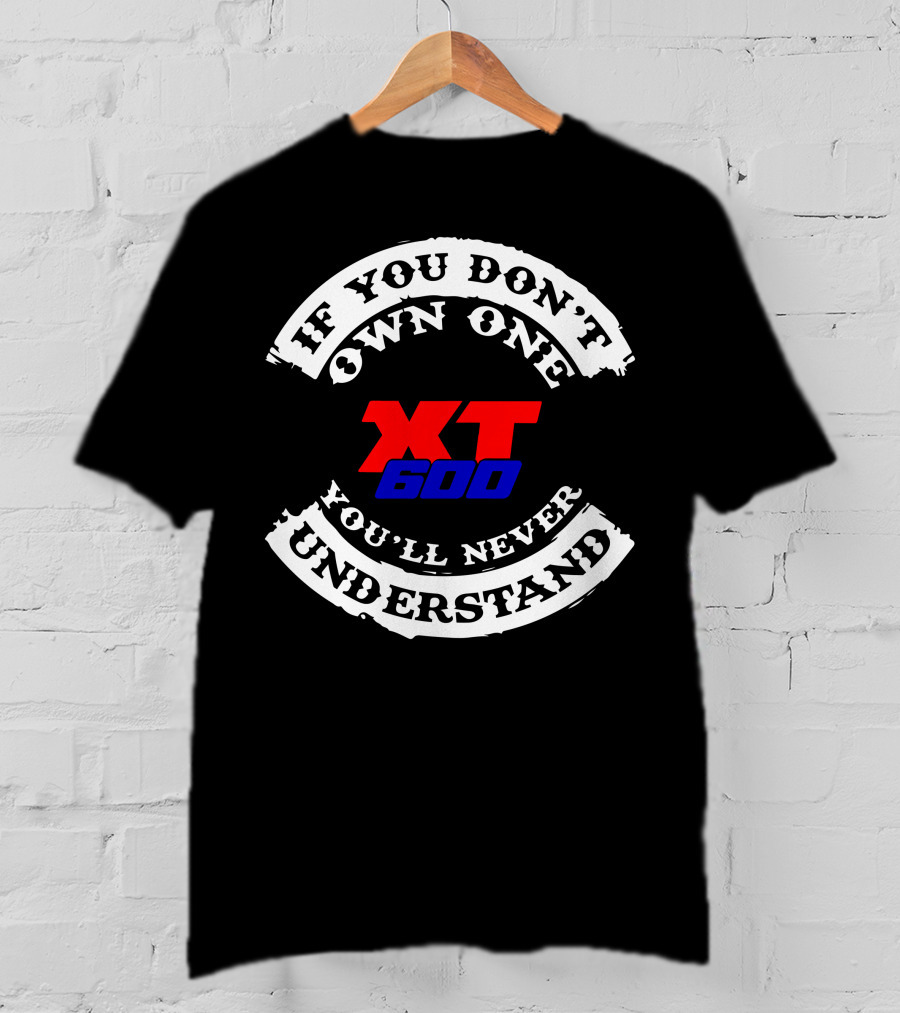 If You Don't Own One XT 600 You'll Never Understand T-Shirt