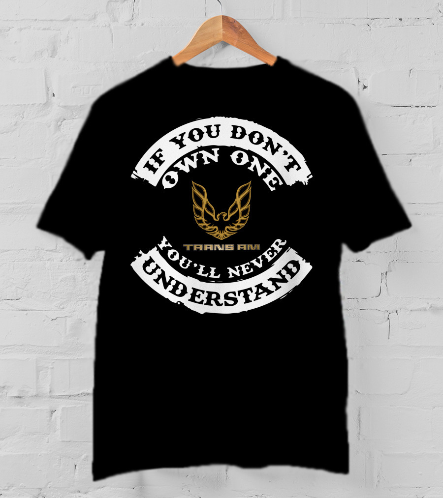 If You Don't Own One You'll Never Understand Pontiac Firebird Trans Am T-Shirt