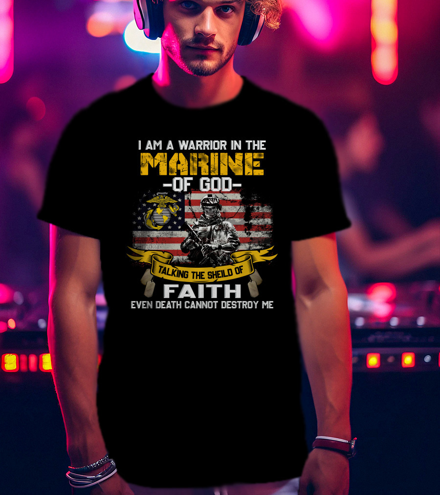 I Am A Warrior In The Marine Of God Talking The Shield Of Faith Even Death Cannot Destroy Me T-Shirt