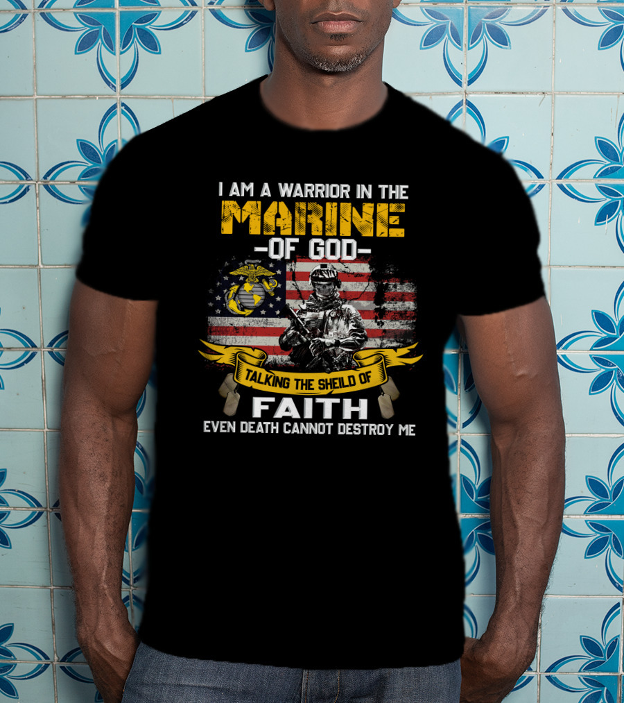 I Am A Warrior In The Marine Of God Talking The Shield Of Faith Even Death Cannot Destroy Me T-Shirt