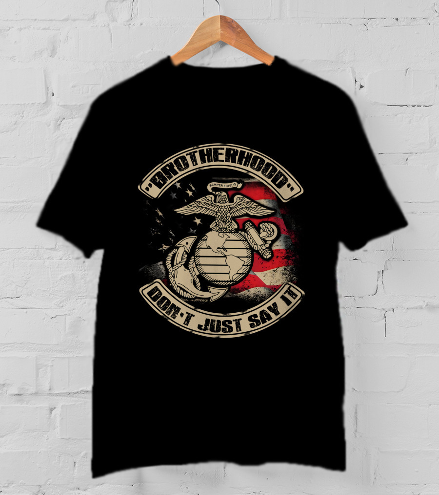 Brotherhood Don't Just Say It United States Marine Corps Semper Fidelis Eagle Globe Anchor American Flag T-Shirt