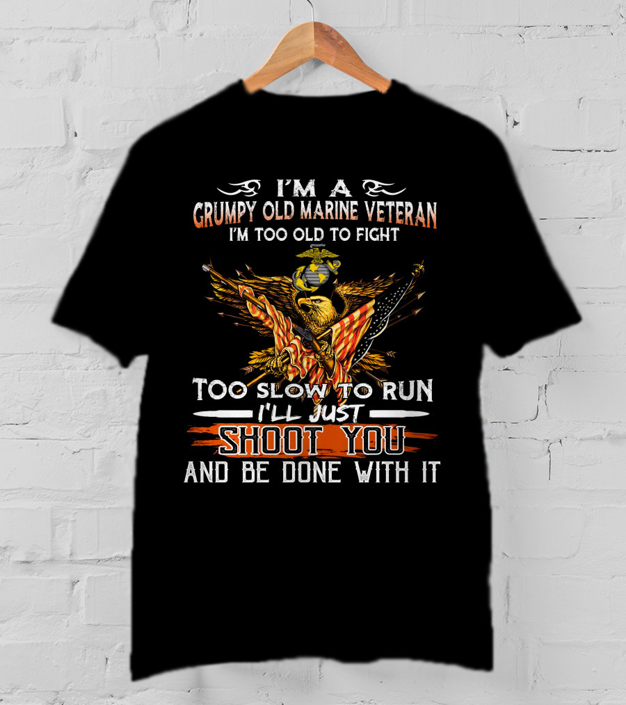 I'm A Grumpy Old Marine Veteran Too Old To Fight Too Slow To Run I'll Just Shoot You And Be Done With It T-Shirt