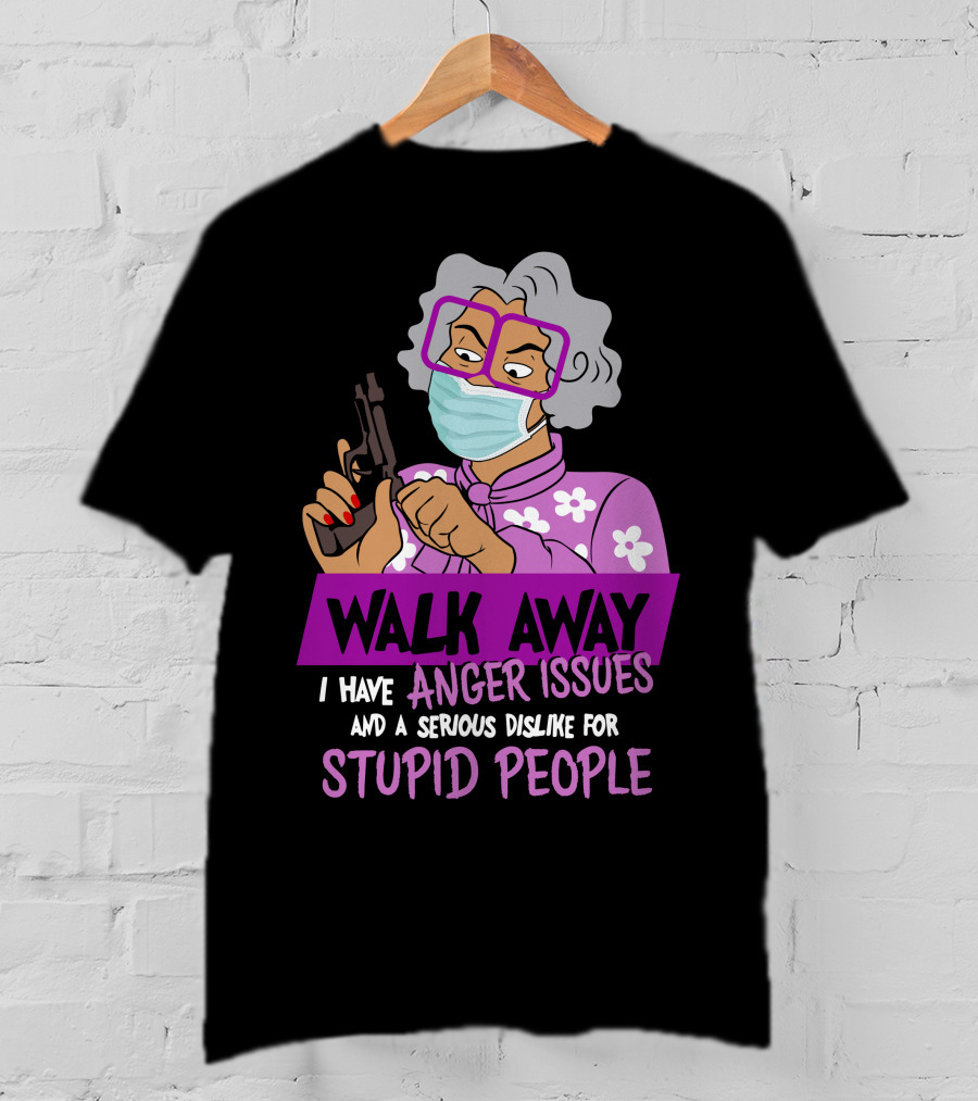 Madea Walk Away I Have Anger Issues And A Serious Dislike For Stupid People T-Shirt