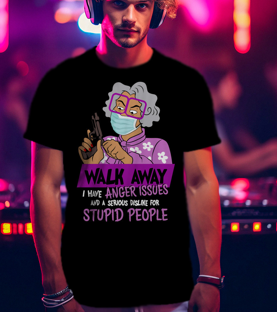 Madea Walk Away I Have Anger Issues And A Serious Dislike For Stupid People T-Shirt
