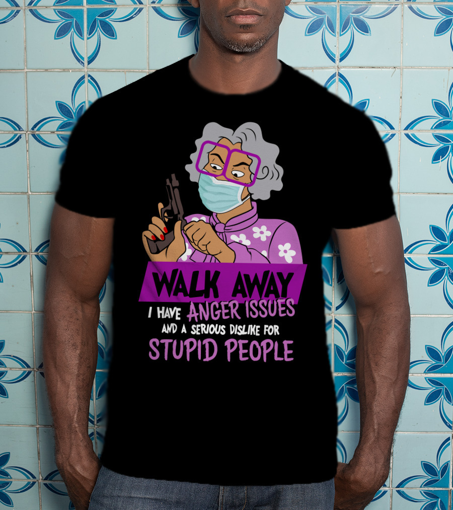 Madea Walk Away I Have Anger Issues And A Serious Dislike For Stupid People T-Shirt