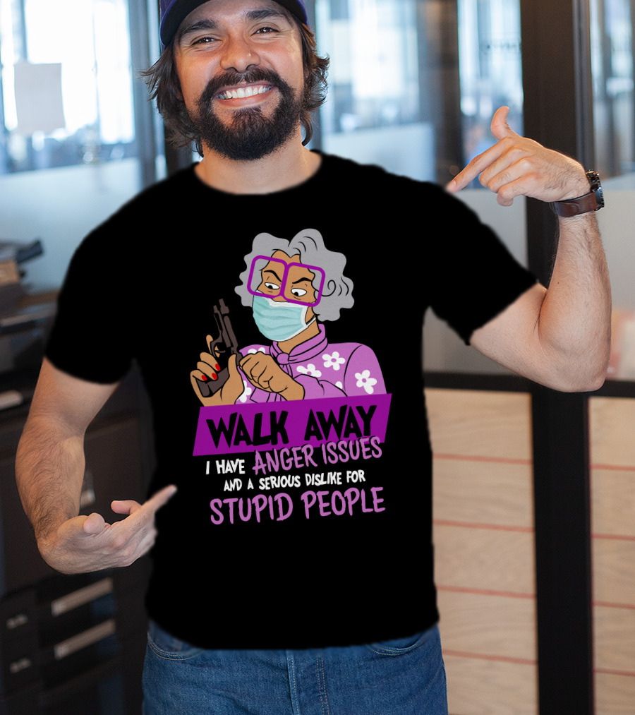 Madea Walk Away I Have Anger Issues And A Serious Dislike For Stupid People T-Shirt
