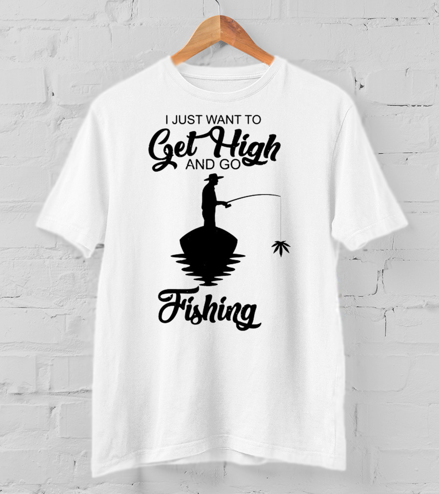 I Just Want To Get High And Go Fishing Version Weed Leaf T-Shirt