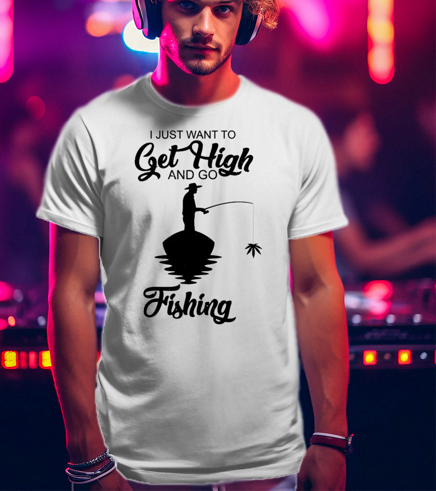 I Just Want To Get High And Go Fishing Version Weed Leaf T-Shirt