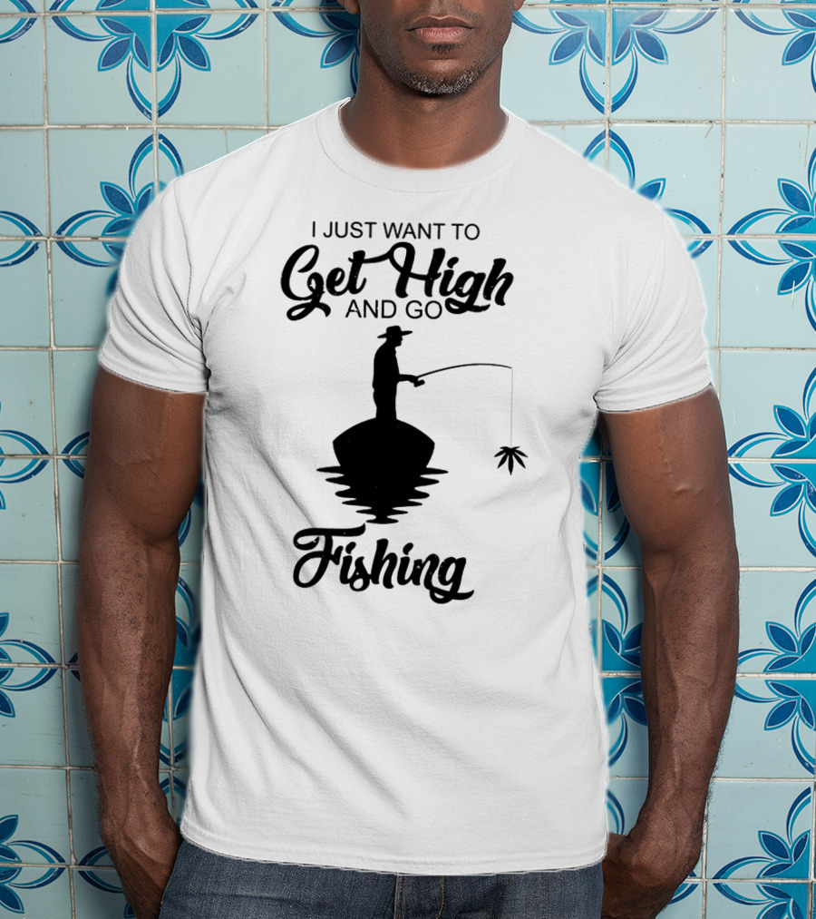 I Just Want To Get High And Go Fishing Version Weed Leaf T-Shirt