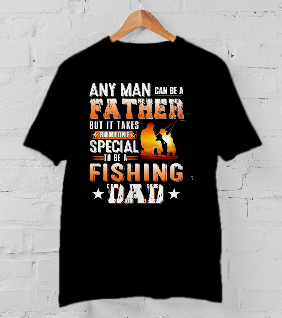 Any Man Can Be A Father But It Takes Someone Special To Be A Fishing Dad T-Shirt
